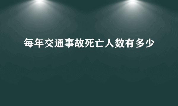 每年交通事故死亡人数有多少