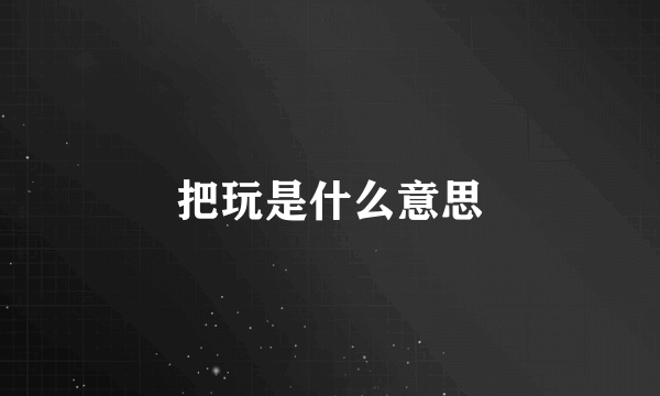 把玩是什么意思