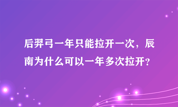 后羿弓一年只能拉开一次，辰南为什么可以一年多次拉开？