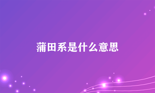 蒲田系是什么意思