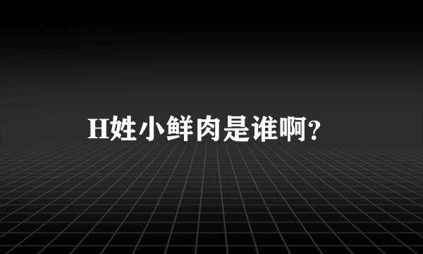 H姓小鲜肉是谁啊？