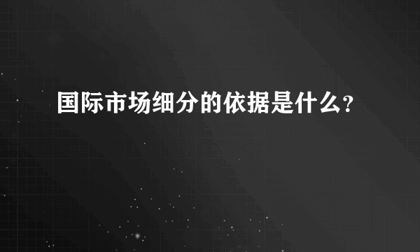 国际市场细分的依据是什么？