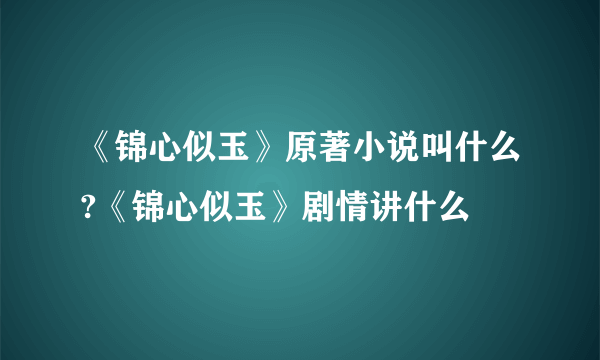 《锦心似玉》原著小说叫什么?《锦心似玉》剧情讲什么