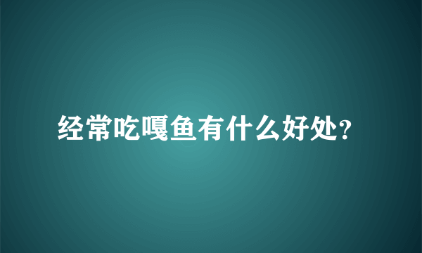 经常吃嘎鱼有什么好处？