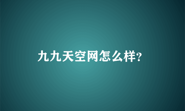 九九天空网怎么样？