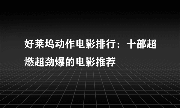 好莱坞动作电影排行：十部超燃超劲爆的电影推荐