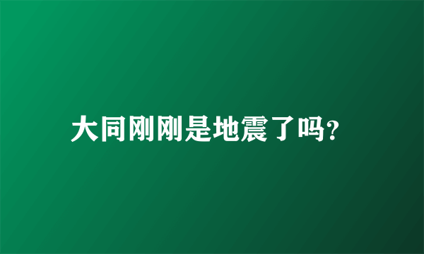 大同刚刚是地震了吗？