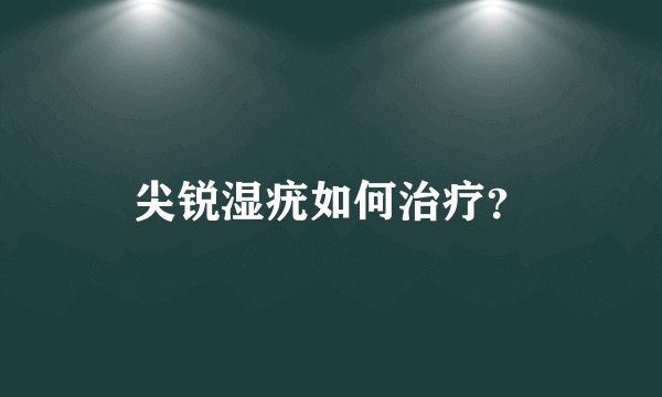 尖锐湿疣如何治疗？