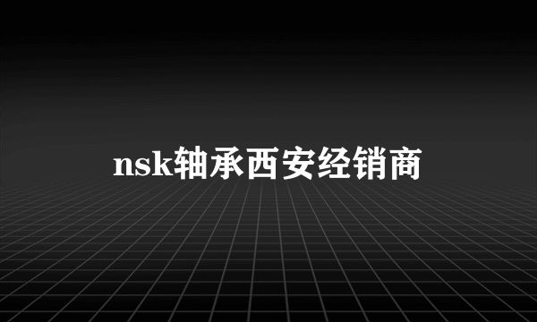 nsk轴承西安经销商