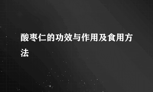 酸枣仁的功效与作用及食用方法