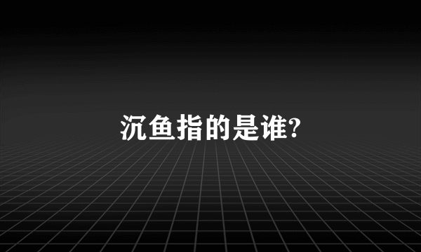 沉鱼指的是谁?