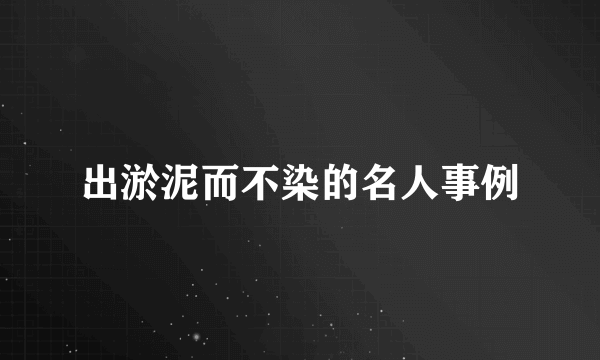 出淤泥而不染的名人事例