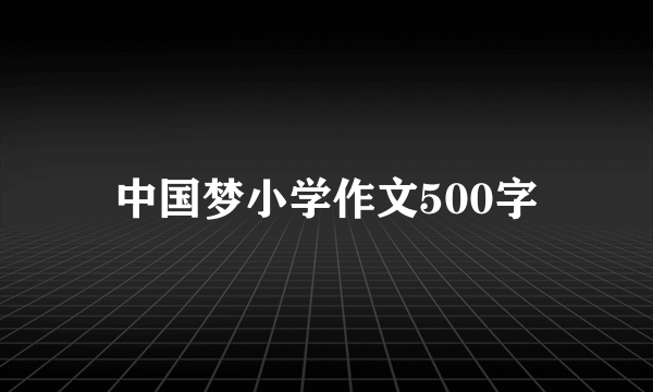 中国梦小学作文500字