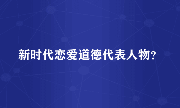 新时代恋爱道德代表人物？