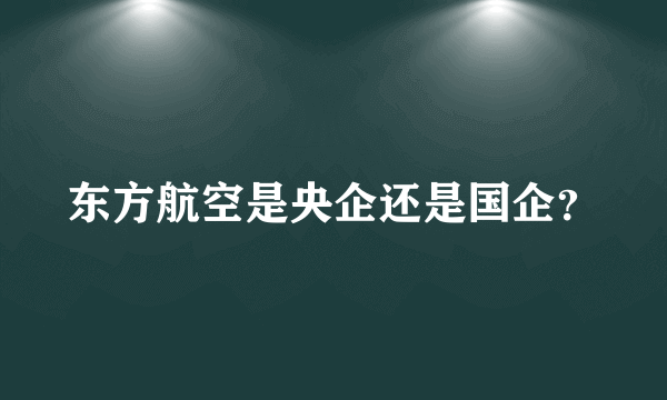 东方航空是央企还是国企？