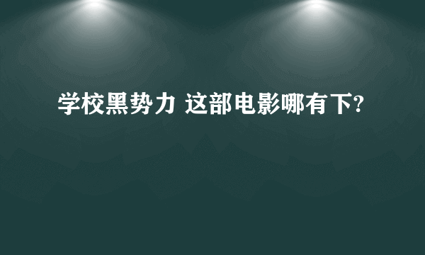 学校黑势力 这部电影哪有下?