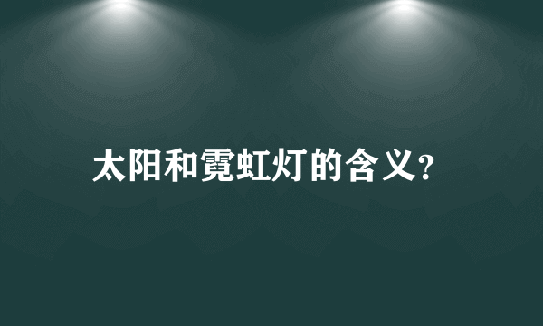 太阳和霓虹灯的含义？