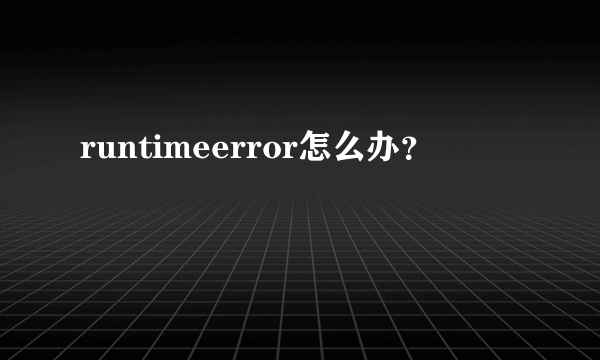 runtimeerror怎么办？