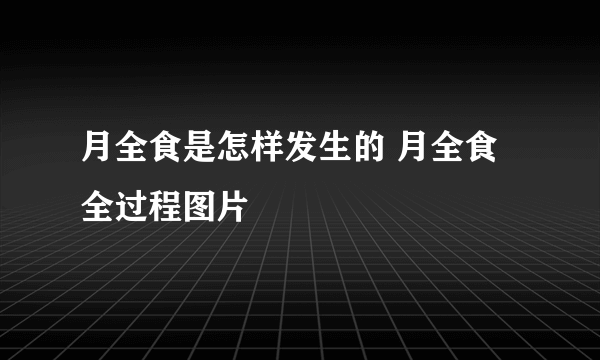 月全食是怎样发生的 月全食全过程图片