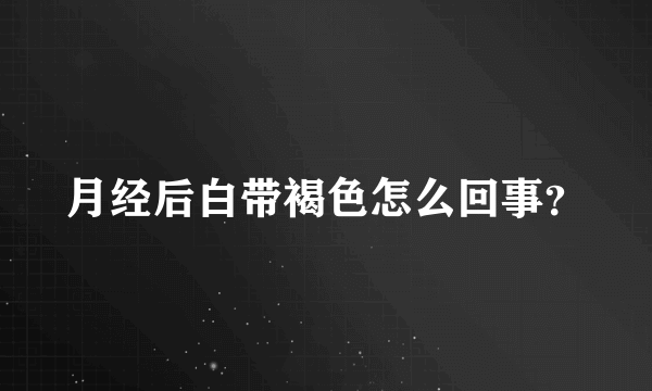 月经后白带褐色怎么回事？