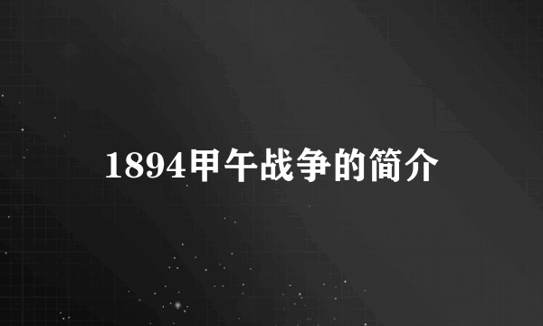 1894甲午战争的简介