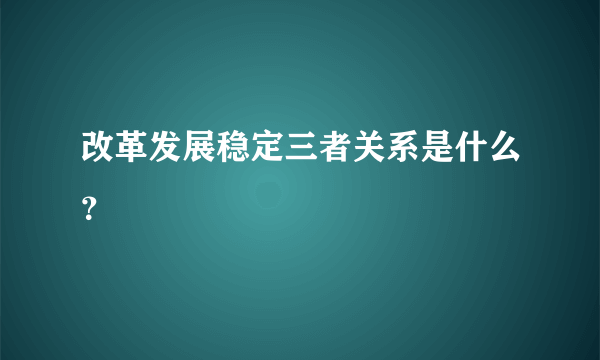 改革发展稳定三者关系是什么？