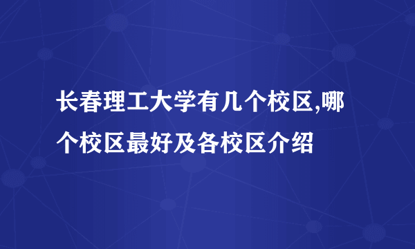 长春理工大学有几个校区,哪个校区最好及各校区介绍 