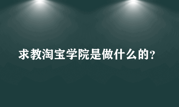 求教淘宝学院是做什么的？