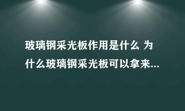 玻璃钢采光板作用是什么 为什么玻璃钢采光板可以拿来抵抗紫外线