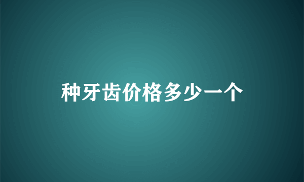 种牙齿价格多少一个