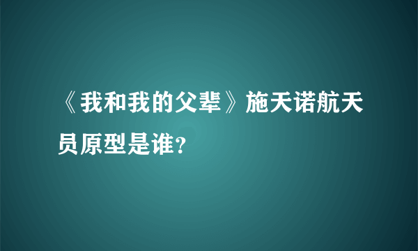 《我和我的父辈》施天诺航天员原型是谁？