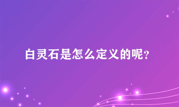 白灵石是怎么定义的呢？