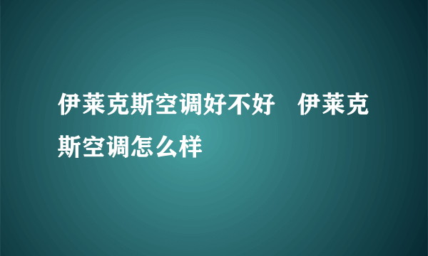 伊莱克斯空调好不好   伊莱克斯空调怎么样