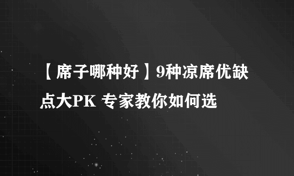 【席子哪种好】9种凉席优缺点大PK 专家教你如何选