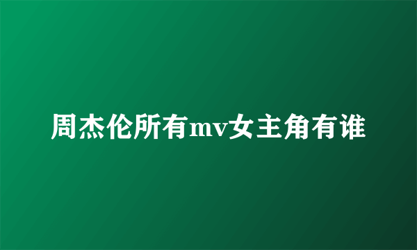 周杰伦所有mv女主角有谁