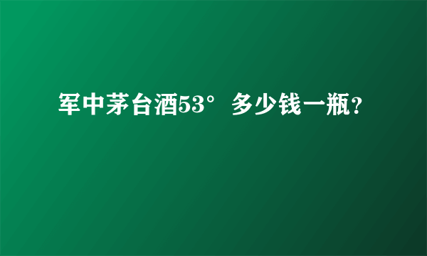 军中茅台酒53°多少钱一瓶？