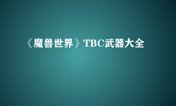 《魔兽世界》TBC武器大全