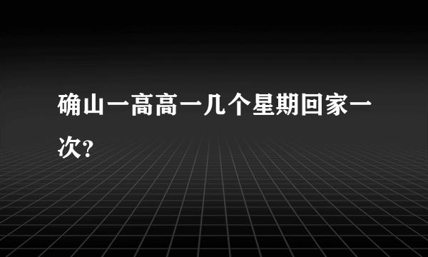 确山一高高一几个星期回家一次？