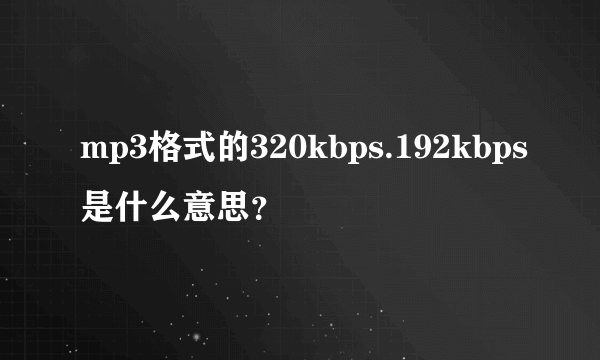 mp3格式的320kbps.192kbps是什么意思？