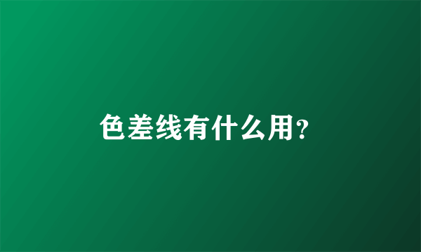 色差线有什么用？