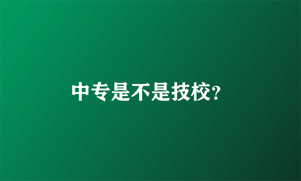 中专是不是技校？