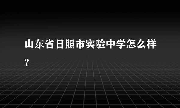 山东省日照市实验中学怎么样？