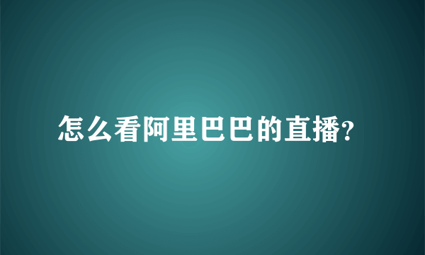 怎么看阿里巴巴的直播？