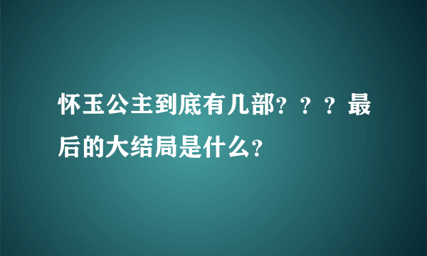 怀玉公主到底有几部？？？最后的大结局是什么？