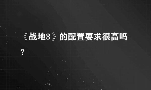 《战地3》的配置要求很高吗？