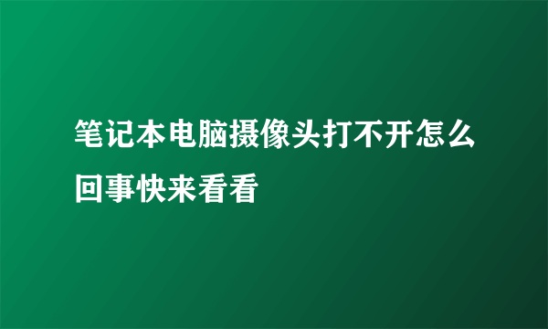 笔记本电脑摄像头打不开怎么回事快来看看