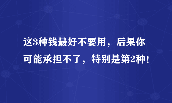 这3种钱最好不要用，后果你可能承担不了，特别是第2种！