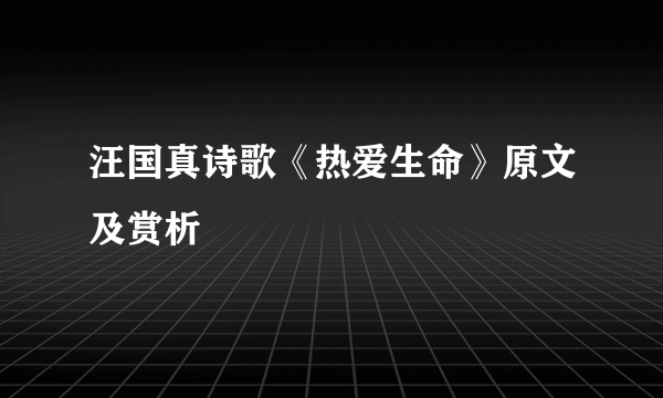 汪国真诗歌《热爱生命》原文及赏析