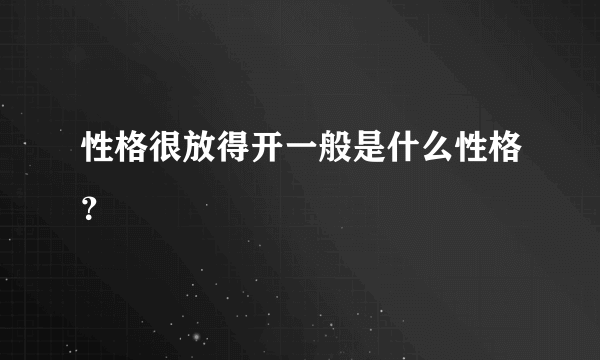 性格很放得开一般是什么性格？