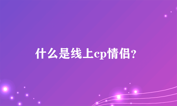 什么是线上cp情侣？